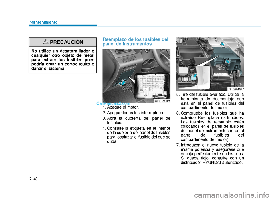 Hyundai Sonata 2016 Manual del propietario (in Spanish) 7-48
Mantenimiento
Reemplazo de los fusibles del
panel de instrumentos
1. Apague el motor.
2. Apague todos los interruptores.
3. Abra la cubierta del panel defusibles.
4. Consulte la etiqueta en e Hyundai Sonata 2016 Manual del propietario (in Spanish) 7-48
Mantenimiento
Reemplazo de los fusibles del
panel de instrumentos
1. Apague el motor.
2. Apague todos los interruptores.
3. Abra la cubierta del panel defusibles.
4. Consulte la etiqueta en e