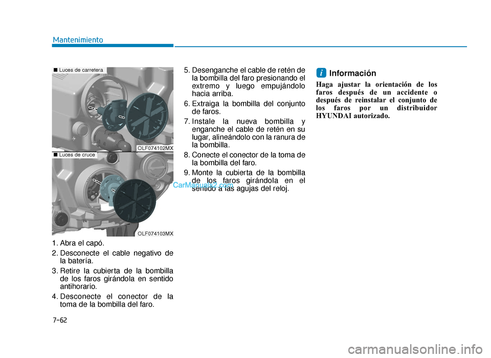 Hyundai Sonata 2016 Manual del propietario (in Spanish) 7-62
Mantenimiento
1. Abra el capó.
2. Desconecte el cable negativo de la batería.
3. Retire la cubierta de la bombilla de los faros girándola en sentido
antihorario.
4. Desconecte el conector de l Hyundai Sonata 2016 Manual del propietario (in Spanish) 7-62
Mantenimiento
1. Abra el capó.
2. Desconecte el cable negativo de la batería.
3. Retire la cubierta de la bombilla de los faros girándola en sentido
antihorario.
4. Desconecte el conector de l