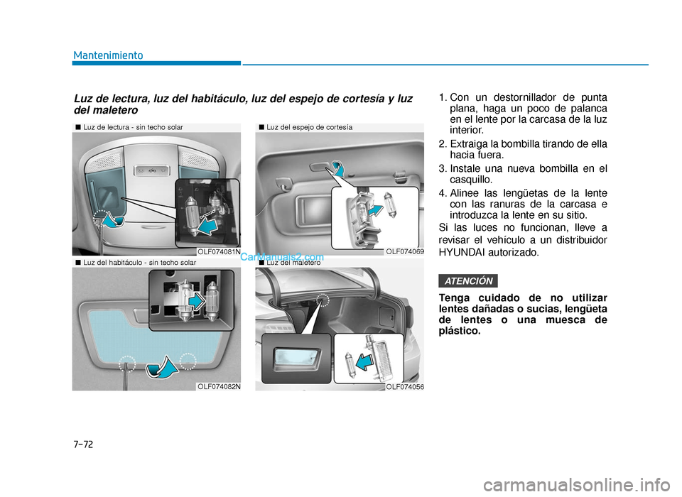 Hyundai Sonata 2016 Manual del propietario (in Spanish) 7-72
Mantenimiento1. Con un destornillador de puntaplana, haga un poco de palanca
en el lente por la carcasa de la luz
interior.
2. Extraiga la bombilla tirando de ella hacia fuera.
3. Instale una nue Hyundai Sonata 2016 Manual del propietario (in Spanish) 7-72
Mantenimiento1. Con un destornillador de puntaplana, haga un poco de palanca
en el lente por la carcasa de la luz
interior.
2. Extraiga la bombilla tirando de ella hacia fuera.
3. Instale una nue
