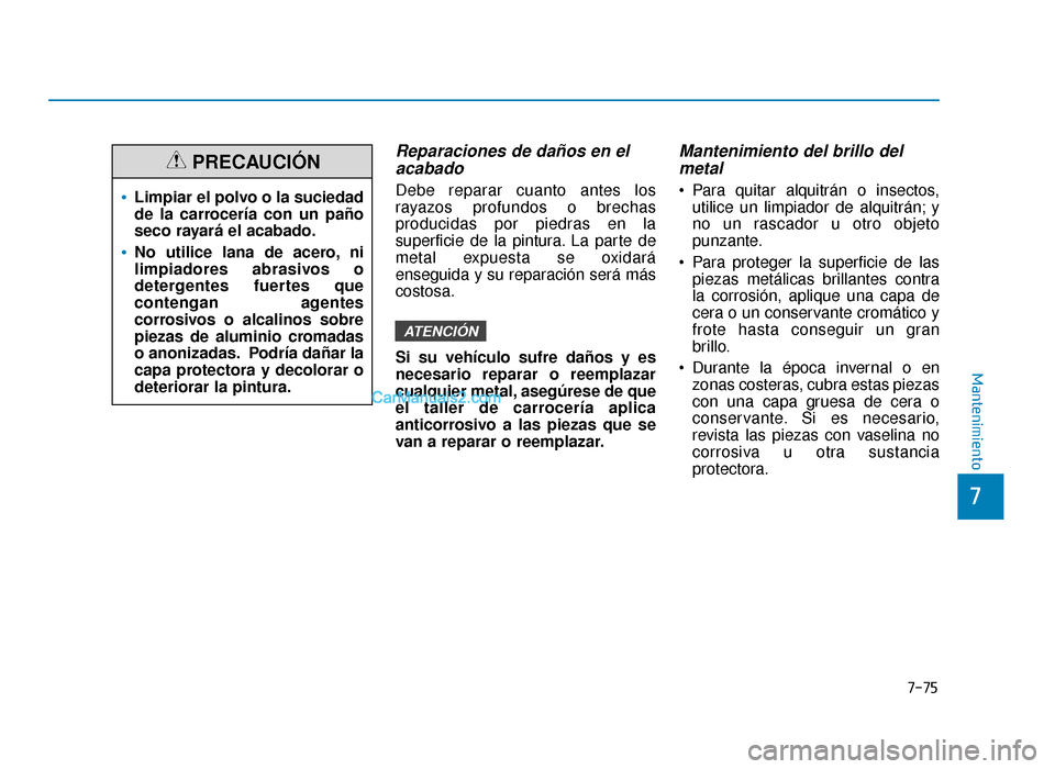 Hyundai Sonata 2016 Manual del propietario (in Spanish) 7-75
7
Mantenimiento
Reparaciones de daños en elacabado
Debe reparar cuanto antes los
rayazos profundos o brechas
producidas por piedras en la
superficie de la pintura. La parte de
metal expuesta se Hyundai Sonata 2016 Manual del propietario (in Spanish) 7-75
7
Mantenimiento
Reparaciones de daños en elacabado
Debe reparar cuanto antes los
rayazos profundos o brechas
producidas por piedras en la
superficie de la pintura. La parte de
metal expuesta se
