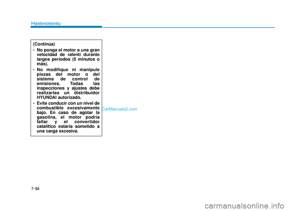Hyundai Sonata 2016 Manual del propietario (in Spanish) 7-84
Mantenimiento(Continúa)
No ponga el motor a una gran
velocidad de ralentí durante
largos períodos (5 minutos o
más).
No modifique ni manipule
piezas del motor o del
sistema de control de
emis Hyundai Sonata 2016 Manual del propietario (in Spanish) 7-84
Mantenimiento(Continúa)
No ponga el motor a una gran
velocidad de ralentí durante
largos períodos (5 minutos o
más).
No modifique ni manipule
piezas del motor o del
sistema de control de
emis