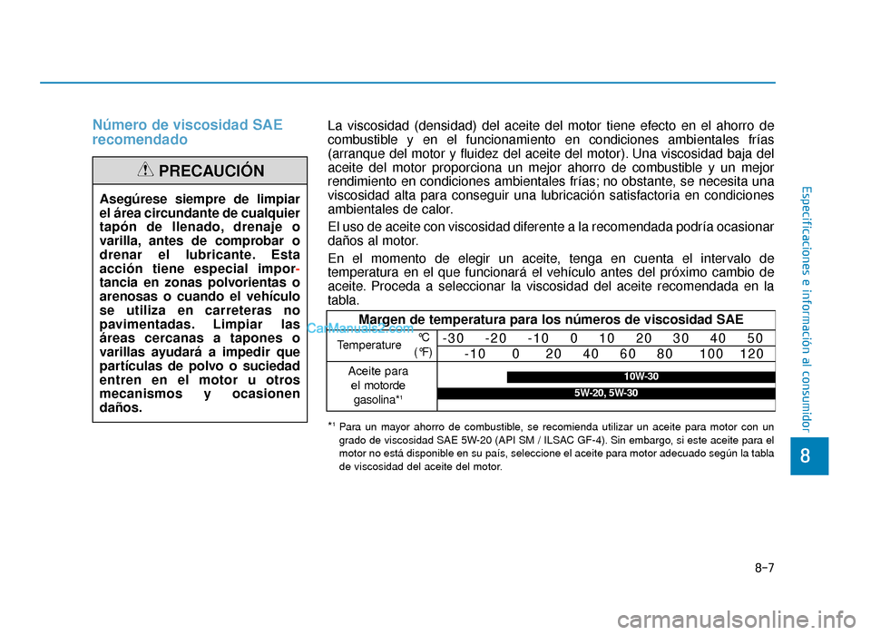 Hyundai Sonata 2016 Manual del propietario (in Spanish) Número de viscosidad SAE
recomendado
Asegúrese siempre de limpiar
el área circundante de cualquier
tapón de llenado, drenaje o
varilla, antes de comprobar o
drenar el lubricante. Esta
acción tien Hyundai Sonata 2016 Manual del propietario (in Spanish) Número de viscosidad SAE
recomendado
Asegúrese siempre de limpiar
el área circundante de cualquier
tapón de llenado, drenaje o
varilla, antes de comprobar o
drenar el lubricante. Esta
acción tien