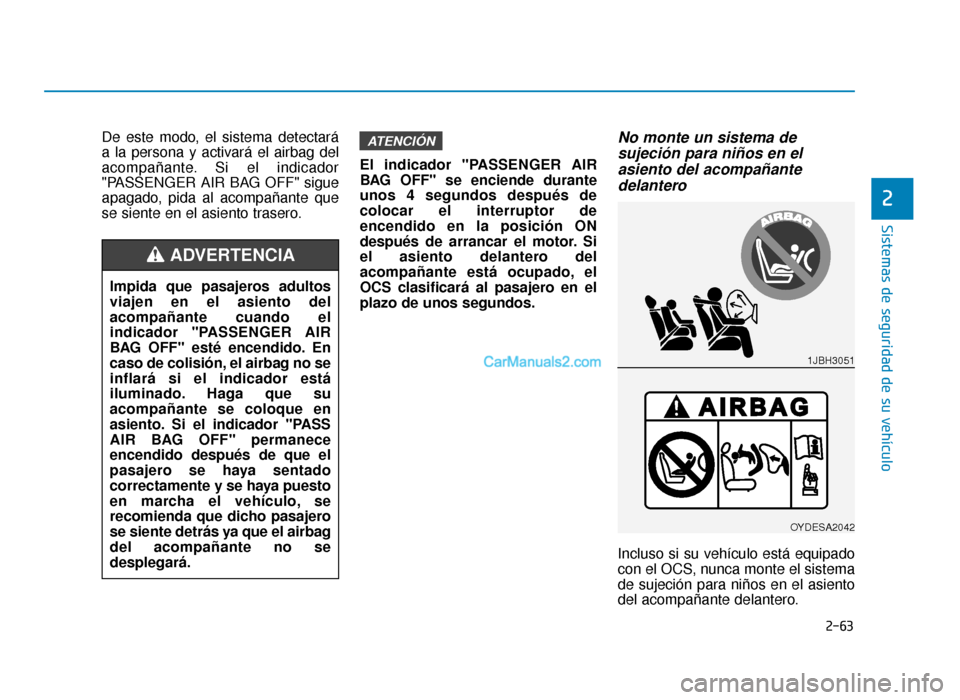 Hyundai Sonata 2016 Manual del propietario (in Spanish) 2-63
Sistemas de seguridad de su vehículo
De este modo, el sistema detectará
a la persona y activará el airbag del
acompañante. Si el indicador
"PASSENGER AIR BAG OFF" sigue
apagado, pida al acomp Hyundai Sonata 2016 Manual del propietario (in Spanish) 2-63
Sistemas de seguridad de su vehículo
De este modo, el sistema detectará
a la persona y activará el airbag del
acompañante. Si el indicador
"PASSENGER AIR BAG OFF" sigue
apagado, pida al acomp