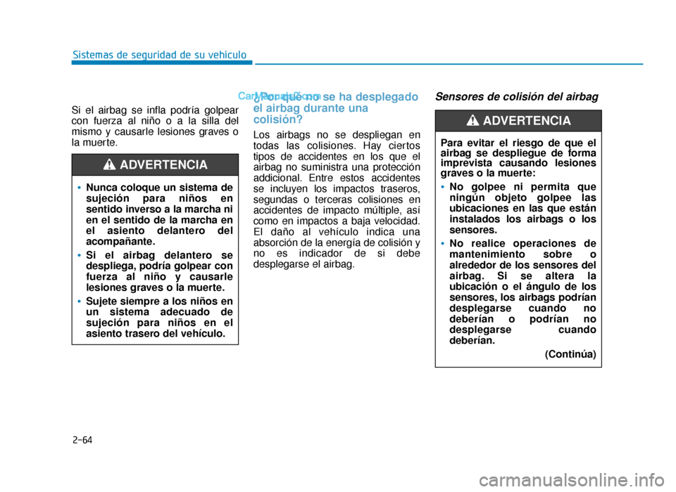 Hyundai Sonata 2016 Manual del propietario (in Spanish) 2-64
Sistemas de seguridad de su vehículo
Si el airbag se infla podría golpear
con fuerza al niño o a la silla del
mismo y causarle lesiones graves o
la muerte.
¿Por qué no se ha desplegado
el ai Hyundai Sonata 2016 Manual del propietario (in Spanish) 2-64
Sistemas de seguridad de su vehículo
Si el airbag se infla podría golpear
con fuerza al niño o a la silla del
mismo y causarle lesiones graves o
la muerte.
¿Por qué no se ha desplegado
el ai
