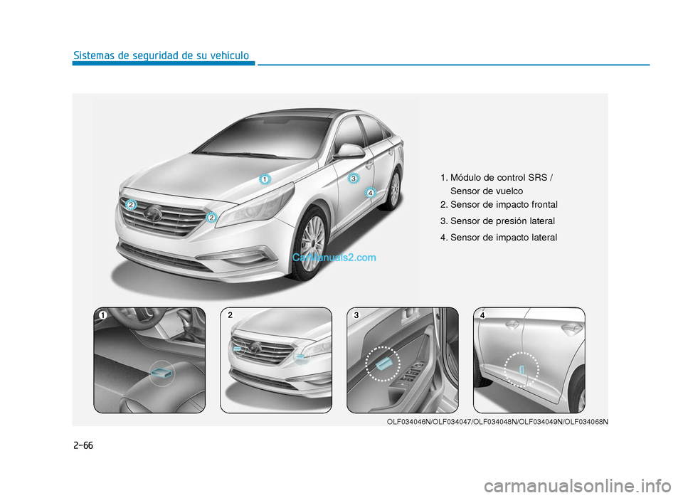 Hyundai Sonata 2016 Manual del propietario (in Spanish) 2-66
Sistemas de seguridad de su vehículo
1. Módulo de control SRS /Sensor de vuelco
2. Sensor de impacto frontal
3. Sensor de presión lateral
4. Sensor de impacto lateral
OLF034046N/OLF034047/O Hyundai Sonata 2016 Manual del propietario (in Spanish) 2-66
Sistemas de seguridad de su vehículo
1. Módulo de control SRS /Sensor de vuelco
2. Sensor de impacto frontal
3. Sensor de presión lateral
4. Sensor de impacto lateral
OLF034046N/OLF034047/O