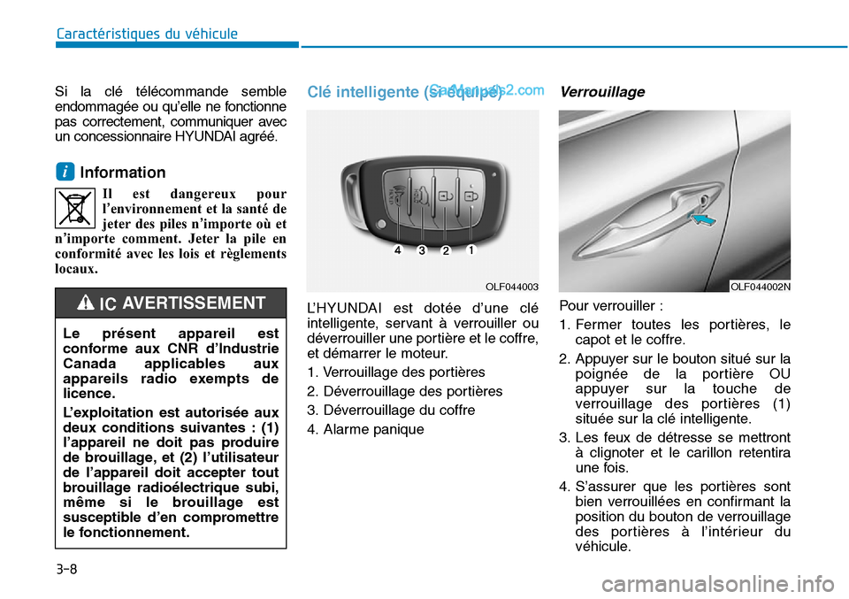 Hyundai Sonata 2016  Manuel du propriétaire (in French) 3-8
Caractéristiques du véhicule
Si la clé télécommande semble
endommagée ou qu’elle ne fonctionne
pas correctement, communiquer avec
un concessionnaire HYUNDAI agréé.
Information
Il est dan