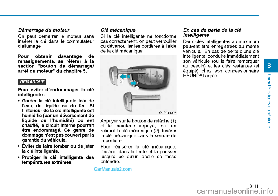 Hyundai Sonata 2016  Manuel du propriétaire (in French) 3-11
Caractéristiques du véhicule
3
Démarrage du moteur
On peut démarrer le moteur sans
insérer la clé dans le commutateur
d’allumage.
Pour obtenir davantage de
renseignements, se référer à
