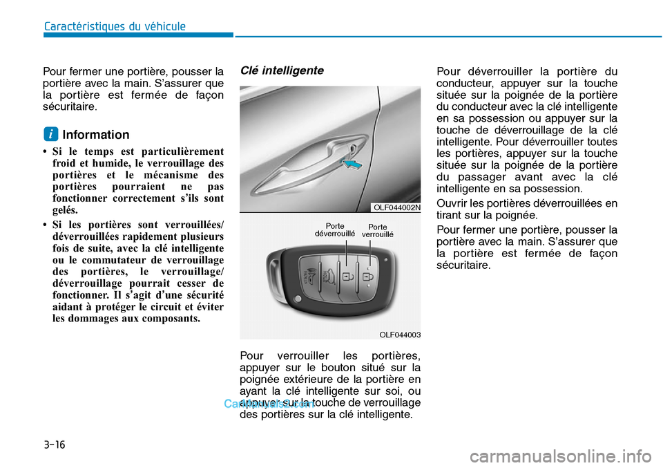 Hyundai Sonata 2016  Manuel du propriétaire (in French) 3-16
Caractéristiques du véhicule
Pour fermer une portière, pousser la
portière avec la main. S’assurer que
la portière est fermée de façon
sécuritaire.
Information
• Si le temps est parti