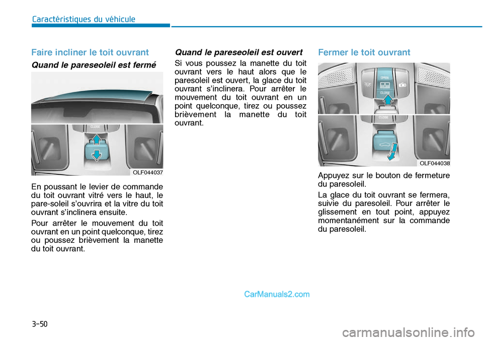 Hyundai Sonata 2016 Manuel du propriétaire (in French) 3-50
Caractéristiques du véhicule
Faire incliner le toit ouvrant
Quand le pareseoleil est fermé
En poussant le levier de commande
du toit ouvrant vitré vers le haut, le
pare-soleil s’ouvrira et Hyundai Sonata 2016 Manuel du propriétaire (in French) 3-50
Caractéristiques du véhicule
Faire incliner le toit ouvrant
Quand le pareseoleil est fermé
En poussant le levier de commande
du toit ouvrant vitré vers le haut, le
pare-soleil s’ouvrira et