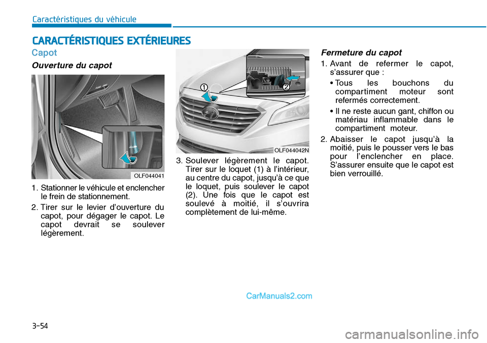 Hyundai Sonata 2016 Manuel du propriétaire (in French) 3-54
Caractéristiques du véhicule
Capot
Ouverture du capot
1. Stationner le véhicule et enclencherle frein de stationnement.
2. Tirer sur le levier d’ouverture du capot, pour dégager le capot. Hyundai Sonata 2016 Manuel du propriétaire (in French) 3-54
Caractéristiques du véhicule
Capot
Ouverture du capot
1. Stationner le véhicule et enclencherle frein de stationnement.
2. Tirer sur le levier d’ouverture du capot, pour dégager le capot.