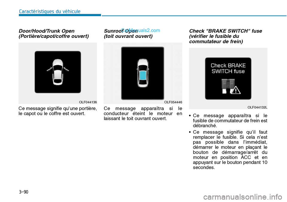 Hyundai Sonata 2016  Manuel du propriétaire (in French) 3-90
Caractéristiques du véhicule
Door/Hood/Trunk Open(Portière/capot/coffre ouvert)
Ce message signifie qu’une portière,
le capot ou le coffre est ouvert.
Sunroof Open (toit ouvrant ouvert)
Ce 