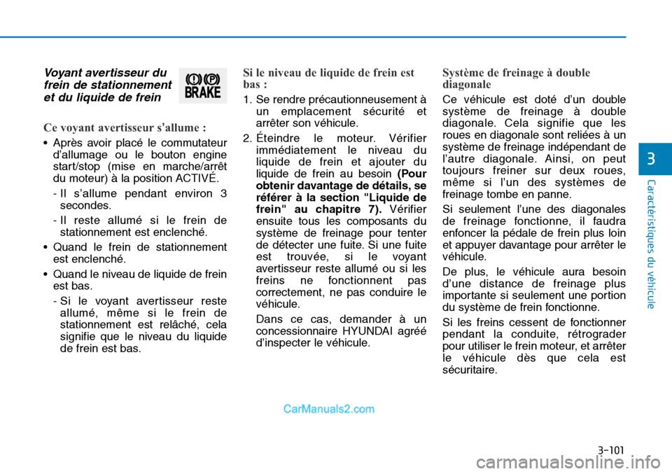 Hyundai Sonata 2016 Manuel du propriétaire (in French) 3-101
Caractéristiques du véhicule
3
Voyant avertisseur dufrein de stationnementet du liquide de frein
Ce voyant avertisseur s’allume :
• Après avoir placé le commutateur
d’allumage ou le b Hyundai Sonata 2016 Manuel du propriétaire (in French) 3-101
Caractéristiques du véhicule
3
Voyant avertisseur dufrein de stationnementet du liquide de frein
Ce voyant avertisseur s’allume :
• Après avoir placé le commutateur
d’allumage ou le b