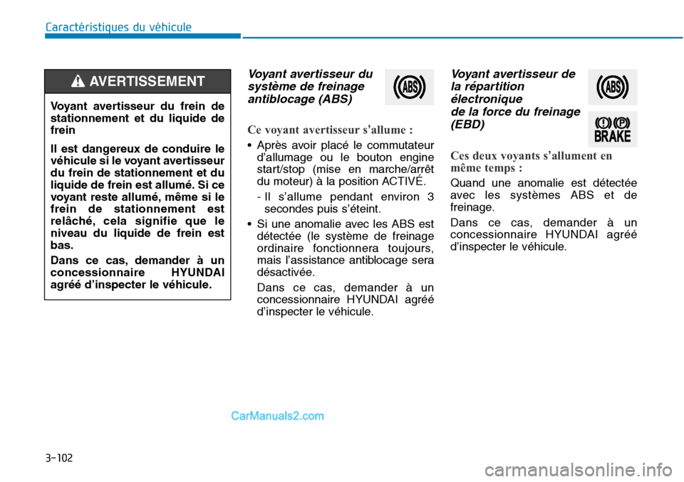 Hyundai Sonata 2016 Manuel du propriétaire (in French) 3-102
Caractéristiques du véhicule
Voyant avertisseur dusystème de freinageantiblocage (ABS)
Ce voyant avertisseur s’allume :
• Après avoir placé le commutateur
d’allumage ou le bouton eng Hyundai Sonata 2016 Manuel du propriétaire (in French) 3-102
Caractéristiques du véhicule
Voyant avertisseur dusystème de freinageantiblocage (ABS)
Ce voyant avertisseur s’allume :
• Après avoir placé le commutateur
d’allumage ou le bouton eng