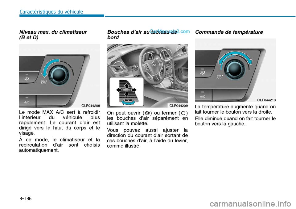 Hyundai Sonata 2016  Manuel du propriétaire (in French) 3-136
Caractéristiques du véhicule
Niveau max. du climatiseur (B et D)
Le mode MAX A/C sert à refroidir
l’intérieur du véhicule plus
rapidement. Le courant d’air est
dirigé vers le haut du c