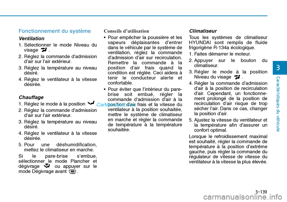Hyundai Sonata 2016  Manuel du propriétaire (in French) 3-139
Caractéristiques du véhicule
3
Fonctionnement du système
Ventilation
1. Sélectionner le mode Niveau duvisage .
2. Réglez la commande d’admission d’air sur l’air extérieur.
3. Réglez