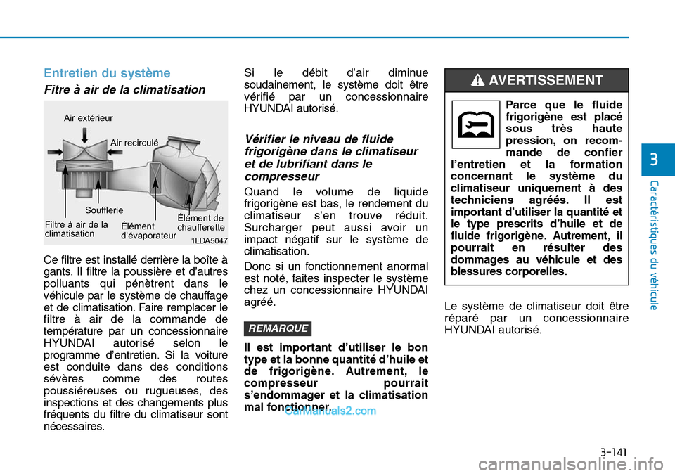 Hyundai Sonata 2016  Manuel du propriétaire (in French) 3-141
Caractéristiques du véhicule
3
Entretien du système
Fitre à air de la climatisation
Ce filtre est installé derrière la boîte à
gants. Il filtre la poussière et d’autres
polluants qui 