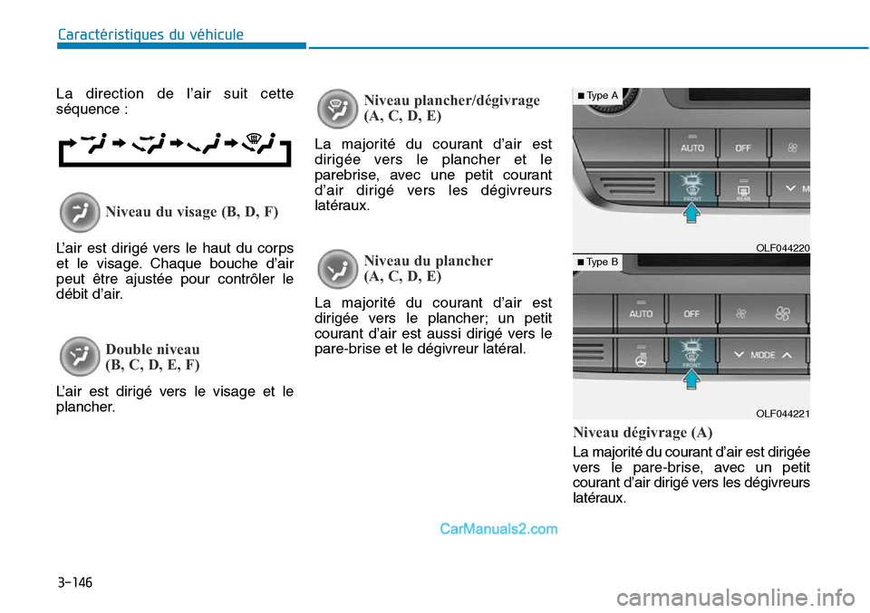 Hyundai Sonata 2016  Manuel du propriétaire (in French) 3-146
Caractéristiques du véhicule
La direction de l’air suit cette
séquence :
L’air est dirigé vers le haut du corps
et le visage. Chaque bouche d’air
peut être ajustée pour contrôler le