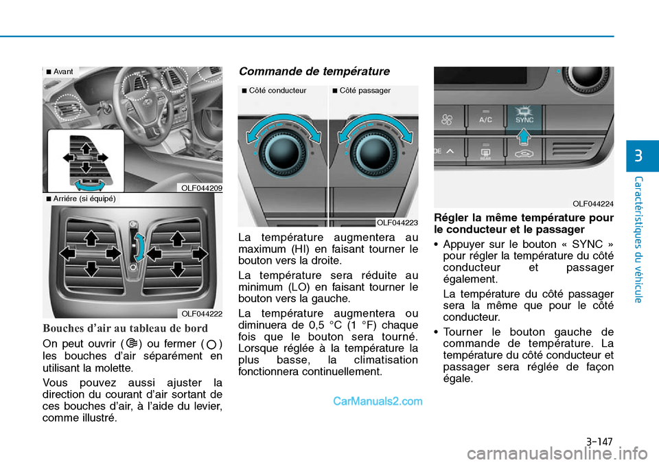 Hyundai Sonata 2016  Manuel du propriétaire (in French) 3-147
Caractéristiques du véhicule
3
Bouches d’air au tableau de bord
On peut ouvrir ( ) ou fermer ( )
les bouches d’air séparément en
utilisant la molette.
Vous pouvez aussi ajuster la
direct
