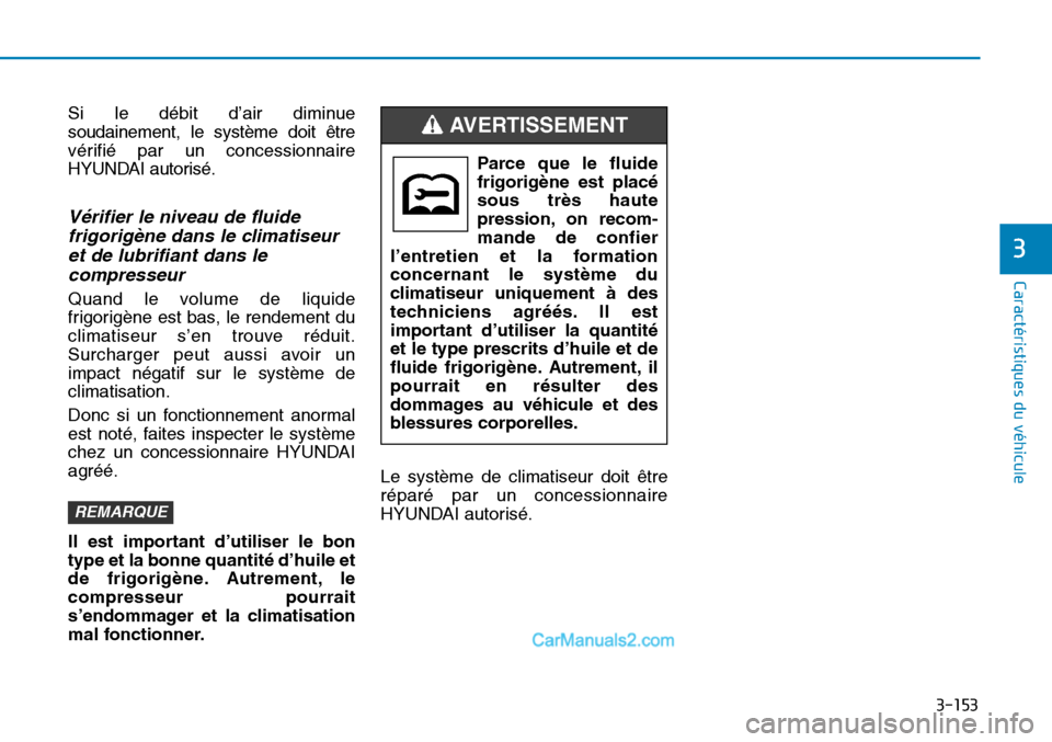 Hyundai Sonata 2016  Manuel du propriétaire (in French) 3-153
Caractéristiques du véhicule
3
Si le débit d’air diminue
soudainement, le système doit être
vérifié par un concessionnaire
HYUNDAI autorisé.
Vérifier le niveau de fluidefrigorigène d