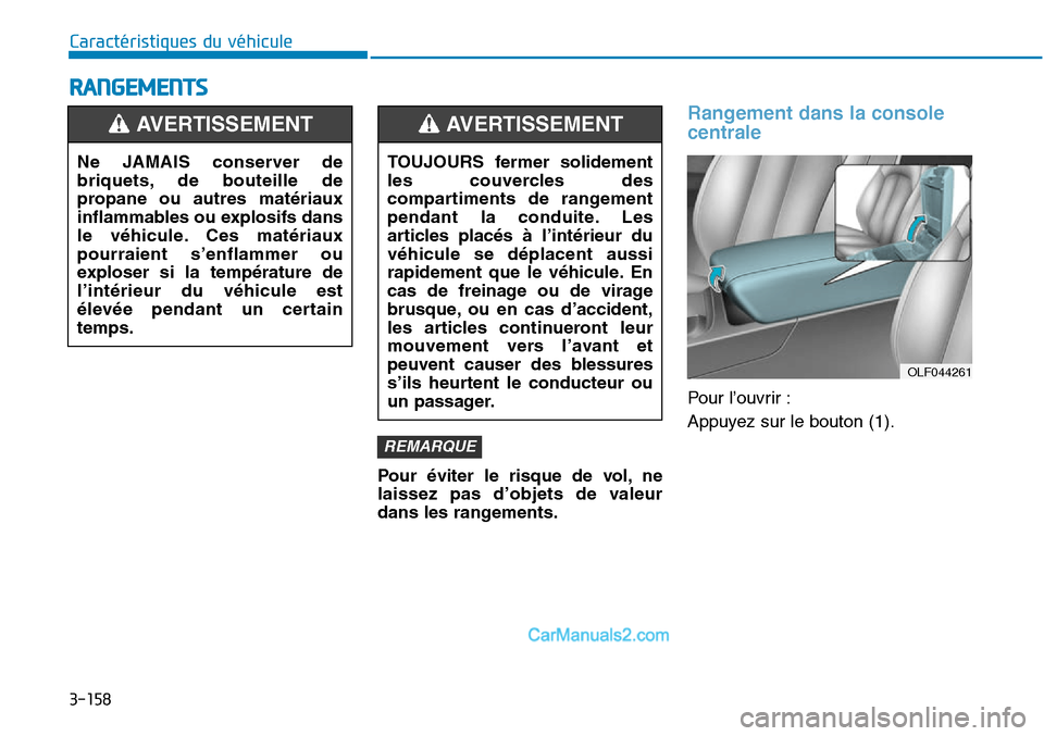 Hyundai Sonata 2016  Manuel du propriétaire (in French) 3-158
Caractéristiques du véhicule
RANGEMENTS
Pour éviter le risque de vol, ne
laissez pas d’objets de valeur
dans les rangements.
Rangement dans la console
centrale 
Pour l’ouvrir :
Appuyez su