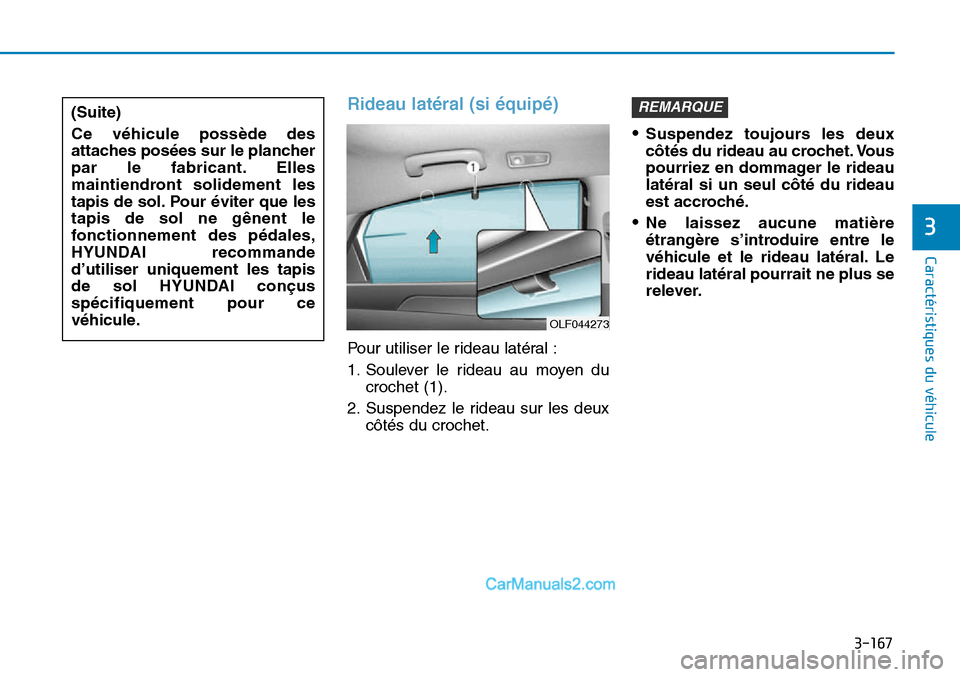 Hyundai Sonata 2016  Manuel du propriétaire (in French) 3-167
Caractéristiques du véhicule
3
Rideau latéral (si équipé)
Pour utiliser le rideau latéral :
1. Soulever le rideau au moyen ducrochet (1).
2. Suspendez le rideau sur les deux côtés du cro