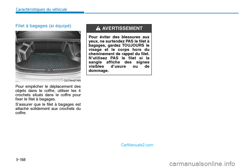 Hyundai Sonata 2016  Manuel du propriétaire (in French) 3-168
Caractéristiques du véhicule
Filet à bagages (si équipé)
Pour empêcher le déplacement des
objets dans le coffre, utiliser les 4
crochets situés dans le coffre pour
fixer le filet à baga