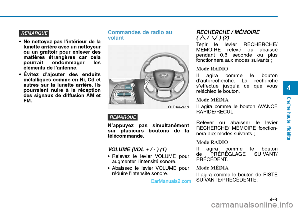 Hyundai Sonata 2016  Manuel du propriétaire (in French) 4-3
Chaîne haute-fidélité
• Ne nettoyez pas l’intérieur de lalunette arrière avec un nettoyeur
ou un grattoir pour enlever des
matières étrangères car cela
pourrait endommager les
élémen