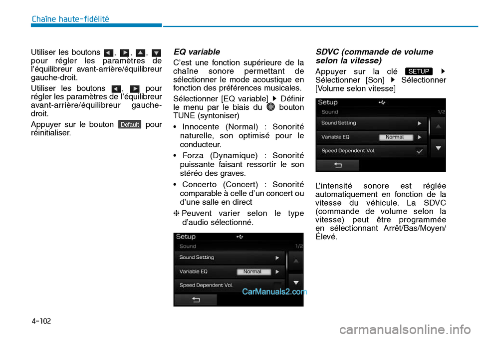 Hyundai Sonata 2016  Manuel du propriétaire (in French) 4-102
Chaîne haute-fidélité
Utiliser les boutons  ,  ,  , 
pour régler les paramètres de
l’équilibreur avant-arrière/équilibreur
gauche-droit.
Utiliser les boutons  ,  pour
régler les param