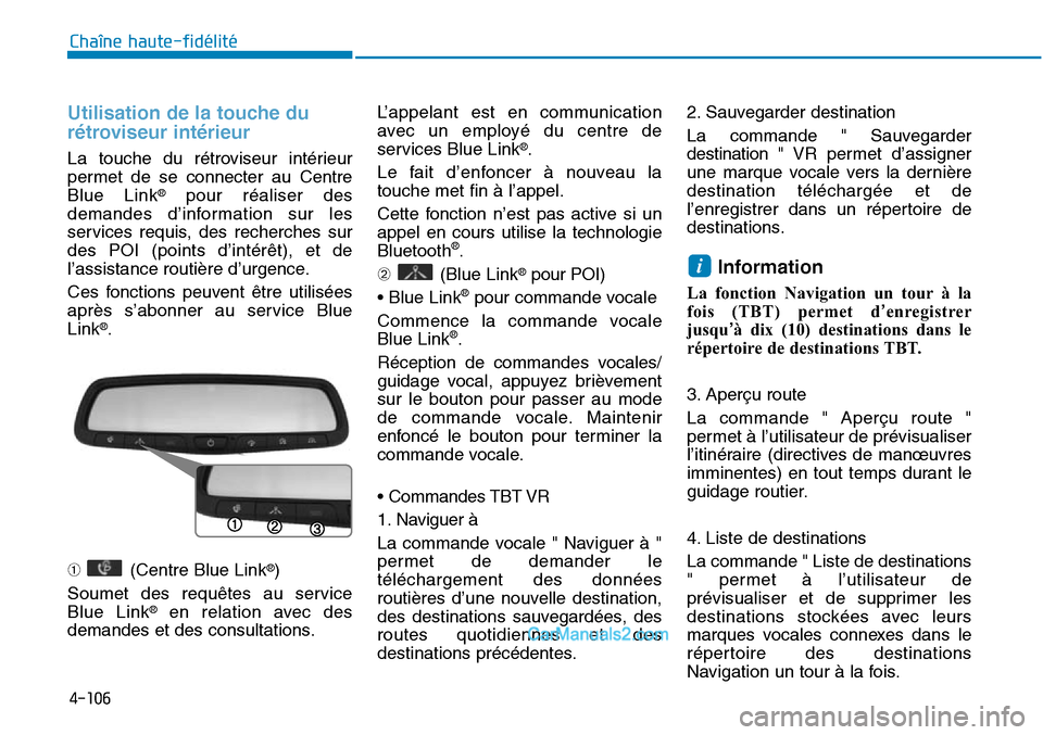 Hyundai Sonata 2016  Manuel du propriétaire (in French) 4-106
Chaîne haute-fidélité
Utilisation de la touche du
rétroviseur intérieur
La touche du rétroviseur intérieur
permet de se connecter au Centre
Blue Link
®pour réaliser des
demandes d’inf