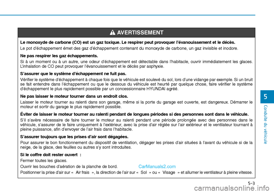 Hyundai Sonata 2016  Manuel du propriétaire (in French) 5-3
Conduite du véhicule
5
Le monoxyde de carbone (CO) est un gaz toxique. Le respirer peut provoquer l’évanouissement et le décès.
Le pot d’échappement émet des gaz d’échappement contena