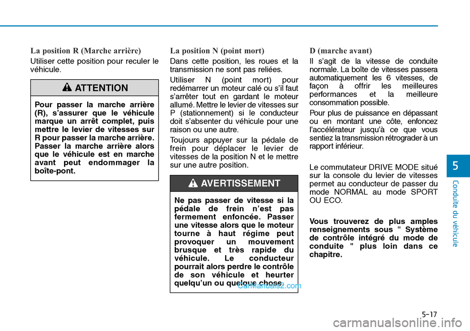 Hyundai Sonata 2016 Manuel du propriétaire (in French) 5-17
Conduite du véhicule
5
La position R (Marche arrière)
Utiliser cette position pour reculer le
véhicule.
La position N (point mort)
Dans cette position, les roues et la
transmission ne sont pas Hyundai Sonata 2016 Manuel du propriétaire (in French) 5-17
Conduite du véhicule
5
La position R (Marche arrière)
Utiliser cette position pour reculer le
véhicule.
La position N (point mort)
Dans cette position, les roues et la
transmission ne sont pas