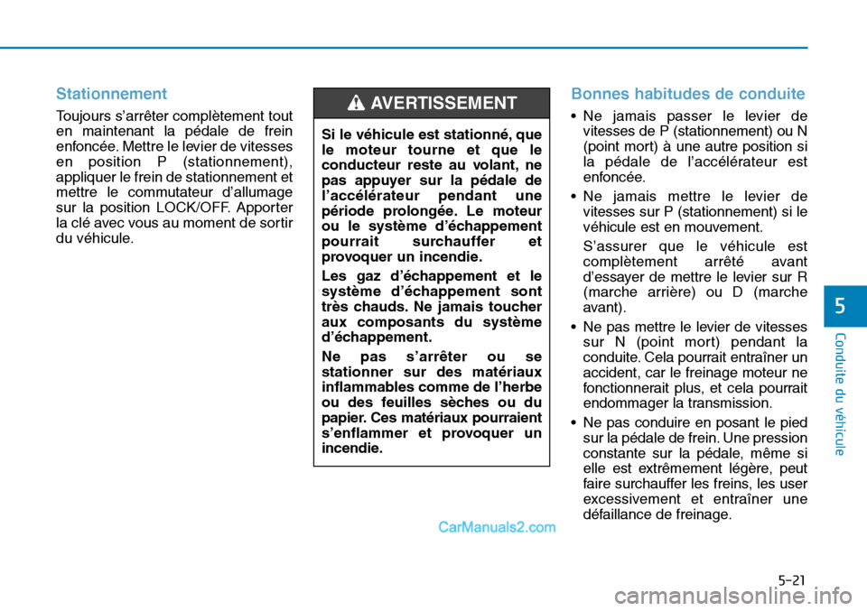 Hyundai Sonata 2016 Manuel du propriétaire (in French) 5-21
Conduite du véhicule
5
Stationnement
Toujours s’arrêter complètement tout
en maintenant la pédale de frein
enfoncée. Mettre le levier de vitesses
en position P (stationnement),
appliquer l Hyundai Sonata 2016 Manuel du propriétaire (in French) 5-21
Conduite du véhicule
5
Stationnement
Toujours s’arrêter complètement tout
en maintenant la pédale de frein
enfoncée. Mettre le levier de vitesses
en position P (stationnement),
appliquer l