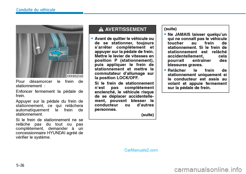 Hyundai Sonata 2016 Manuel du propriétaire (in French) 5-26
Conduite du véhicule
ODH053143
•Avant de quitter le véhicule ou
de se stationner, toujours
s’arrêter complètement et
appuyer sur la pédale de frein.
Mettre le levier de vitesses en
posit Hyundai Sonata 2016 Manuel du propriétaire (in French) 5-26
Conduite du véhicule
ODH053143
•Avant de quitter le véhicule ou
de se stationner, toujours
s’arrêter complètement et
appuyer sur la pédale de frein.
Mettre le levier de vitesses en
posit