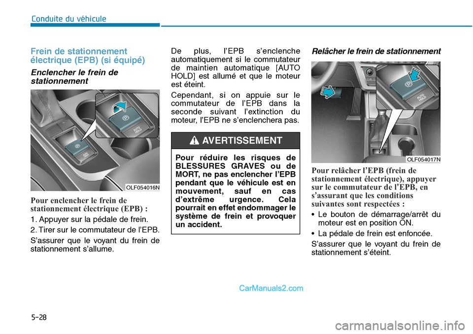 Hyundai Sonata 2016 Manuel du propriétaire (in French) 5-28
Conduite du véhicule
Frein de stationnement
électrique (EPB) (si équipé)
Enclencher le frein destationnement
Pour enclencher le frein de
stationnement électrique (EPB) :
1. Appuyer sur la p Hyundai Sonata 2016 Manuel du propriétaire (in French) 5-28
Conduite du véhicule
Frein de stationnement
électrique (EPB) (si équipé)
Enclencher le frein destationnement
Pour enclencher le frein de
stationnement électrique (EPB) :
1. Appuyer sur la p