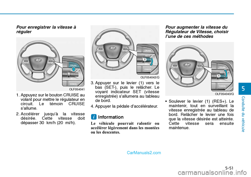Hyundai Sonata 2016 Manuel du propriétaire (in French) Pour enregistrer la vitesse àréguler
1. Appuyez sur le bouton CRUISE au
volant pour mettre le régulateur en
circuit. Le témoin CRUISE
s’allume.
2. Accélérer jusqu’à la vitesse désirée. Ce Hyundai Sonata 2016 Manuel du propriétaire (in French) Pour enregistrer la vitesse àréguler
1. Appuyez sur le bouton CRUISE au
volant pour mettre le régulateur en
circuit. Le témoin CRUISE
s’allume.
2. Accélérer jusqu’à la vitesse désirée. Ce