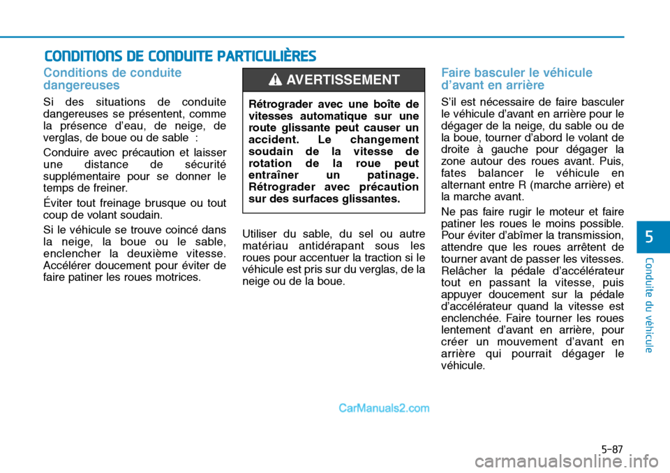 Hyundai Sonata 2016  Manuel du propriétaire (in French) 5-87
Conduite du véhicule
5
Conditions de conduite
dangereuses 
Si des situations de conduite
dangereuses se présentent, comme
la présence d’eau, de neige, de
verglas, de boue ou de sable :
Condu