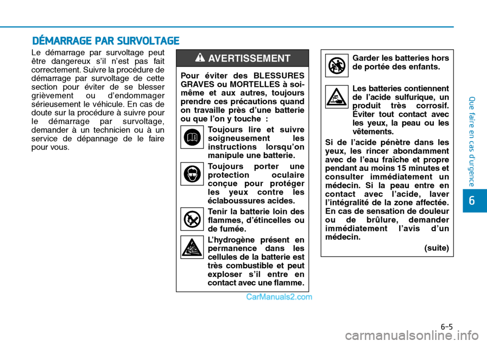 Hyundai Sonata 2016  Manuel du propriétaire (in French) 6-5
Que faire en cas d’urgence
6
Le démarrage par survoltage peut
être dangereux s’il n’est pas fait
correctement. Suivre la procédure de
démarrage par survoltage de cette
section pour évit