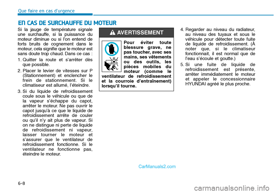 Hyundai Sonata 2016  Manuel du propriétaire (in French) 6-8
Que faire en cas d’urgence
Si la jauge de température signale
une surchauffe, si la puissance du
moteur diminue ou si l’on entend de
forts bruits de cognement dans le
moteur, cela signifie qu