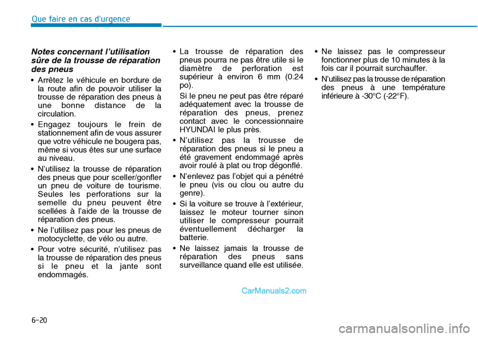 Hyundai Sonata 2016  Manuel du propriétaire (in French) 6-20
Notes concernant l’utilisationsûre de la trousse de réparationdes pneus
• Arrêtez le véhicule en bordure de
la route afin de pouvoir utiliser la
trousse de réparation des pneus à
une bo