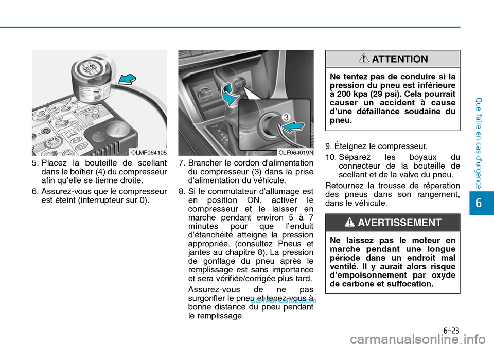 Hyundai Sonata 2016 Manuel du propriétaire (in French) 6-23
Que faire en cas d’urgence
6
OLF064019N
Ne tentez pas de conduire si la
pression du pneu est inférieure
à 200 kpa (29 psi). Cela pourrait
causer un accident à cause
d’une défaillance soud Hyundai Sonata 2016 Manuel du propriétaire (in French) 6-23
Que faire en cas d’urgence
6
OLF064019N
Ne tentez pas de conduire si la
pression du pneu est inférieure
à 200 kpa (29 psi). Cela pourrait
causer un accident à cause
d’une défaillance soud