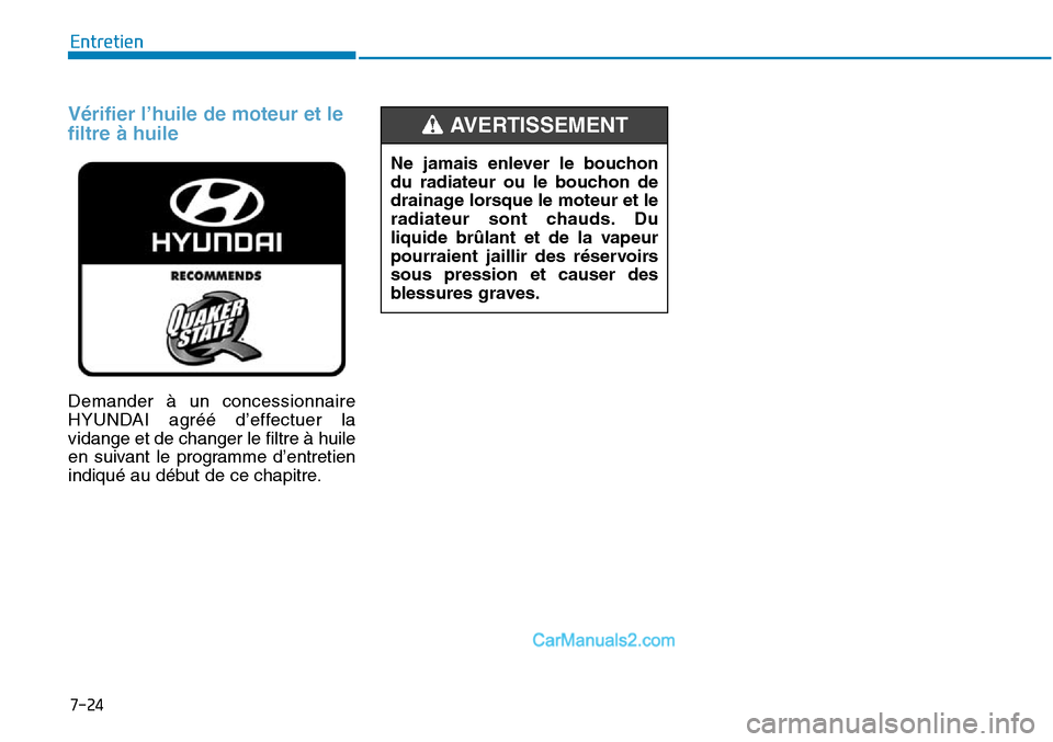 Hyundai Sonata 2016 Manuel du propriétaire (in French) 7-24
Entretien
Vérifier l’huile de moteur et le
filtre à huile
Demander à un concessionnaire
HYUNDAI agréé d’effectuer la
vidange et de changer le filtre à huile
en suivant le programme d’ Hyundai Sonata 2016 Manuel du propriétaire (in French) 7-24
Entretien
Vérifier l’huile de moteur et le
filtre à huile
Demander à un concessionnaire
HYUNDAI agréé d’effectuer la
vidange et de changer le filtre à huile
en suivant le programme d’