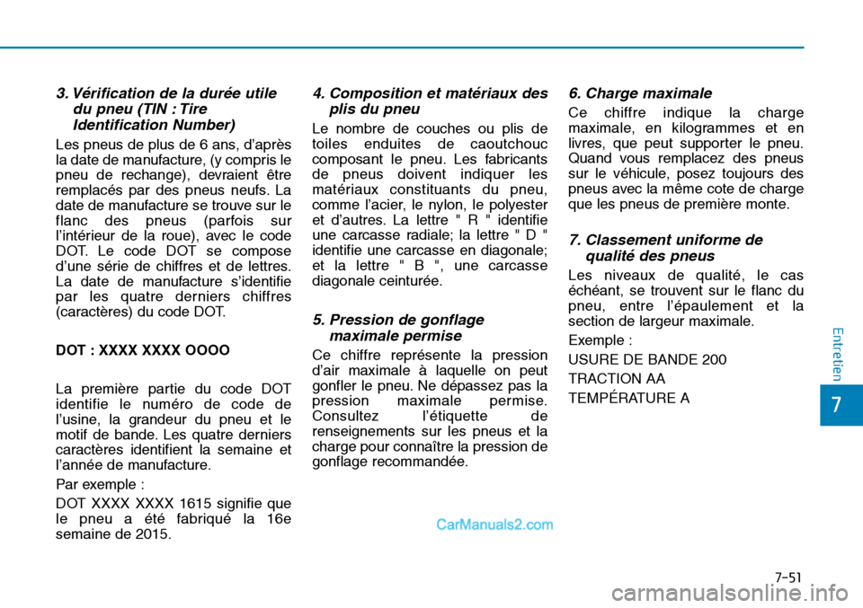 Hyundai Sonata 2016  Manuel du propriétaire (in French) 7-51
7
Entretien
3. Vérification de la durée utiledu pneu (TIN : TireIdentification Number)
Les pneus de plus de 6 ans, d’après
la date de manufacture, (y compris le
pneu de rechange), devraient 