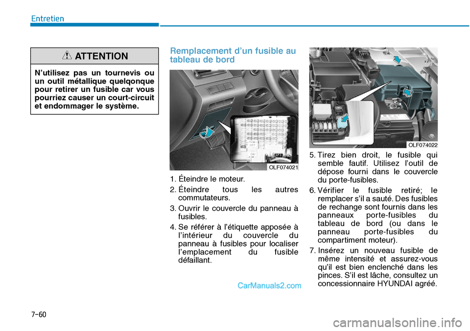 Hyundai Sonata 2016  Manuel du propriétaire (in French) 7-60
Entretien
Remplacement d’un fusible au
tableau de bord
OLF074022
N’utilisez pas un tournevis ou
un outil métallique quelqonque
pour retirer un fusible car vous
pourriez causer un court-circu