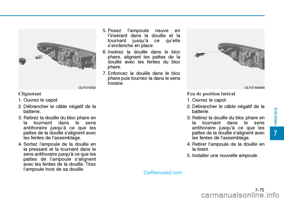 Hyundai Sonata 2016 Manuel du propriétaire (in French) 7-75
7
Entretien
Clignotant
1. Ouvrez le capot.
2. Débrancher le câble négatif de labatterie.
3. Retirez la douille du bloc phare en la tournant dans le sens
antihoraire jusqu’à ce que les
pat Hyundai Sonata 2016 Manuel du propriétaire (in French) 7-75
7
Entretien
Clignotant
1. Ouvrez le capot.
2. Débrancher le câble négatif de labatterie.
3. Retirez la douille du bloc phare en la tournant dans le sens
antihoraire jusqu’à ce que les
pat