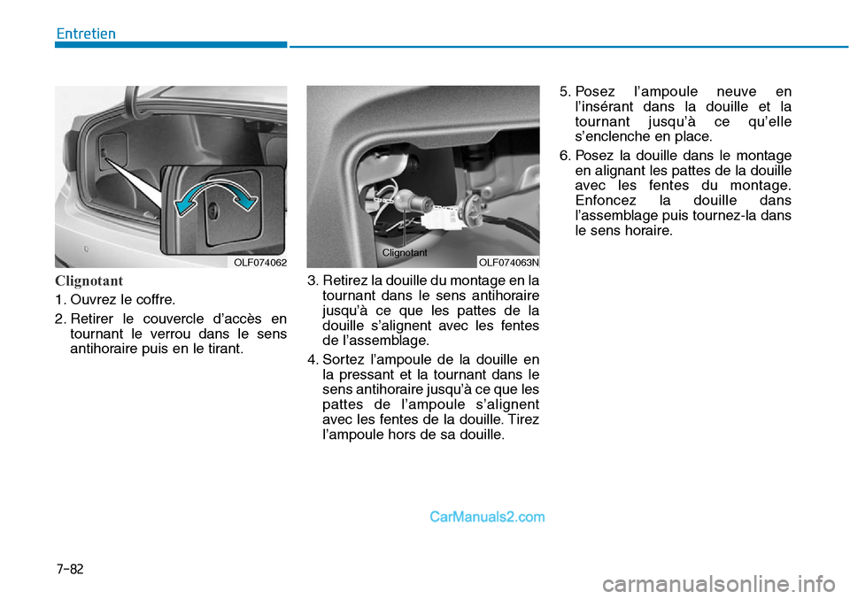 Hyundai Sonata 2016  Manuel du propriétaire (in French) 7-82
Entretien
Clignotant   
OLF074063N
ClignotantOLF074062
1. Ouvrez le coffre.
2. Retirer le couvercle d’accès entournant le verrou dans le sens
antihoraire puis en le tirant. 3. Retirez la douil