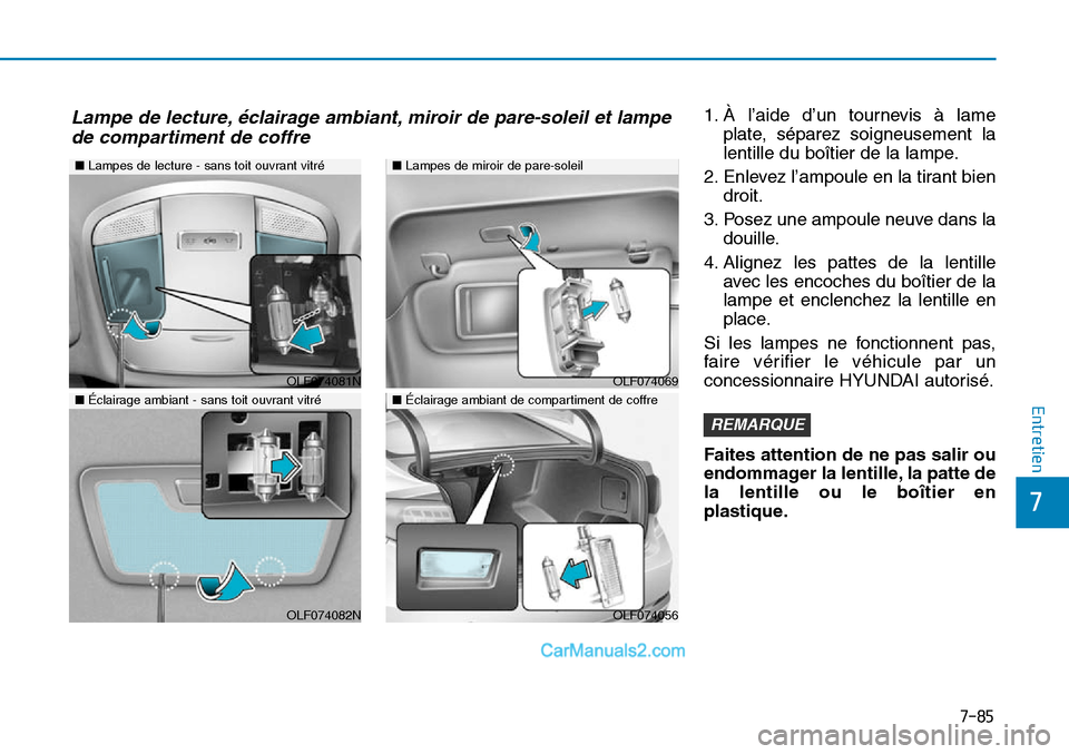 Hyundai Sonata 2016  Manuel du propriétaire (in French) 7-85
7
Entretien
1. À l’aide d’un tournevis à lameplate, séparez soigneusement la
lentille du boîtier de la lampe.
2. Enlevez l’ampoule en la tirant bien droit.
3. Posez une ampoule neuve da