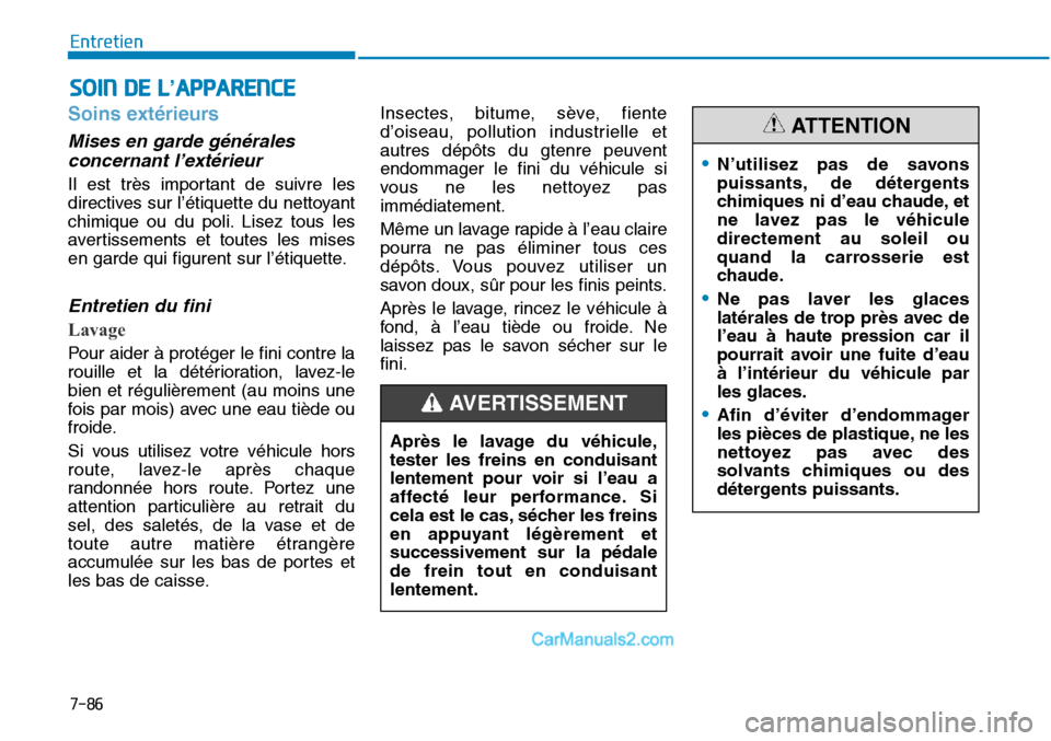 Hyundai Sonata 2016  Manuel du propriétaire (in French) 7-86
Entretien
SOIN DE L’APPARENCE
Soins extérieurs
Mises en garde généralesconcernant l’extérieur
Il est très important de suivre les
directives sur l’étiquette du nettoyant
chimique ou d
