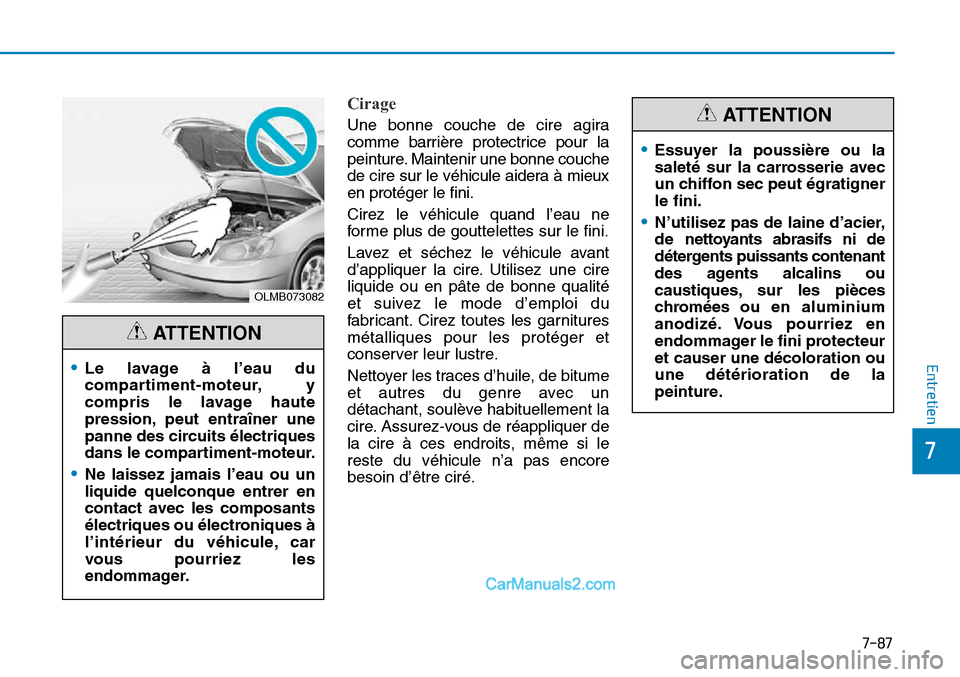 Hyundai Sonata 2016  Manuel du propriétaire (in French) 7-87
7
Entretien
Cirage
OLMB073082
•Le lavage à l’eau du
compartiment-moteur, y
compris le lavage haute
pression, peut entraîner une
panne des circuits électriques
dans le compartiment-moteur.
