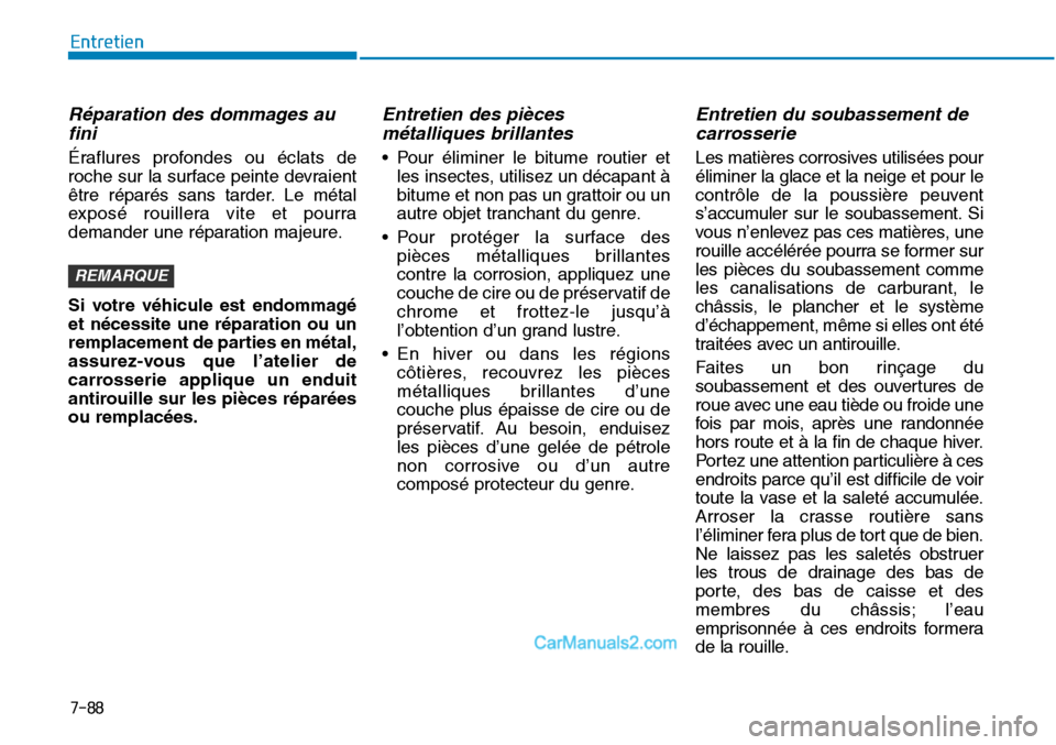Hyundai Sonata 2016  Manuel du propriétaire (in French) 7-88
Entretien
Réparation des dommages aufini
Éraflures profondes ou éclats de
roche sur la surface peinte devraient
être réparés sans tarder. Le métal
exposé rouillera vite et pourra
demander