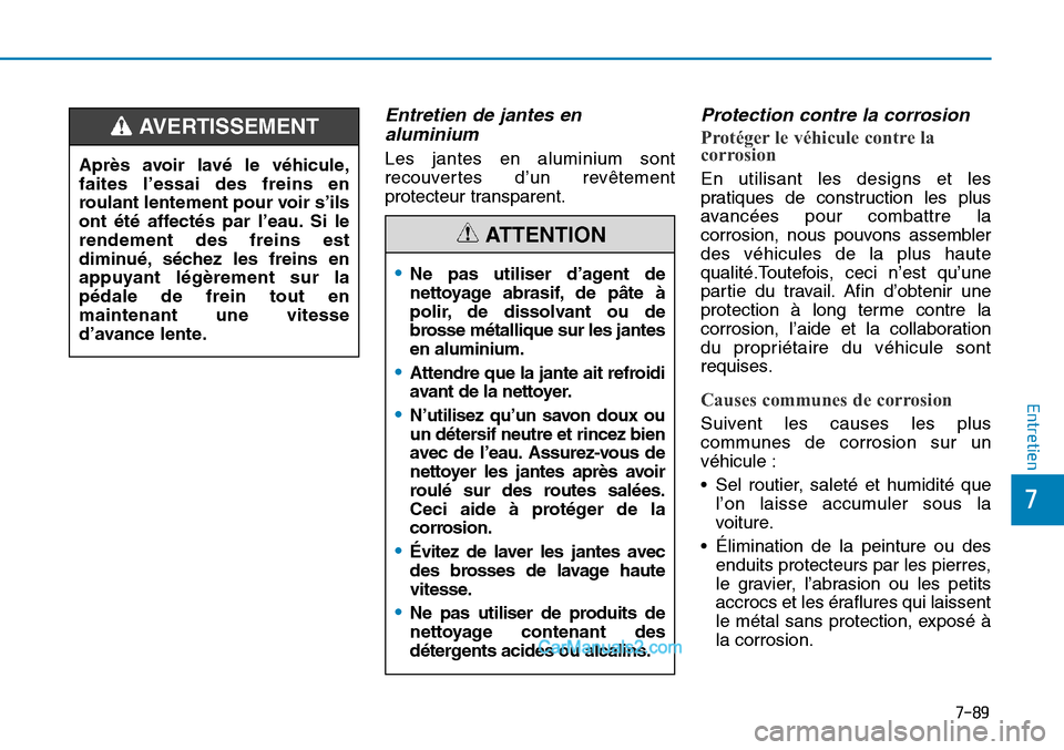 Hyundai Sonata 2016  Manuel du propriétaire (in French) 7-89
7
Entretien
Entretien de jantes enaluminium
Les jantes en aluminium sont
recouvertes d’un revêtement
protecteur transparent.
Protection contre la corrosion
Protéger le véhicule contre la
cor